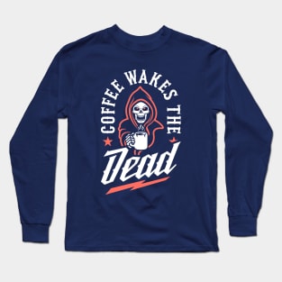 Coffee Wakes The Dead Long Sleeve T-Shirt